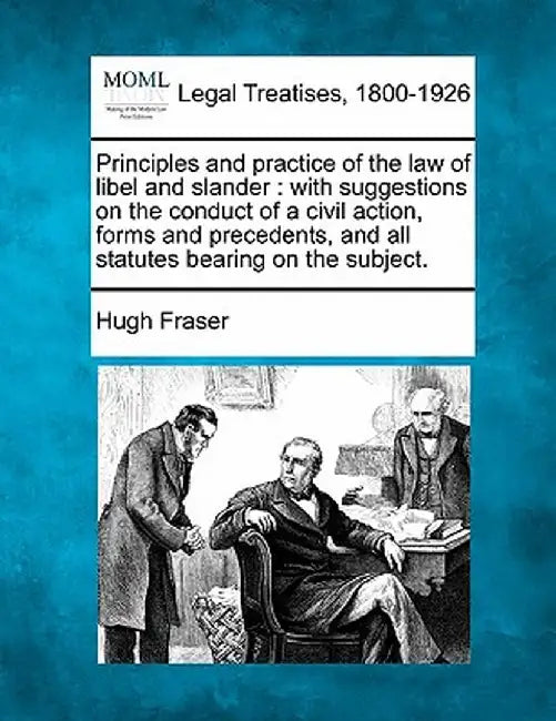 Principles and Practice of the Law of Libel and Slander: With Suggestions on the Conduct of a Civil Action, Forms and Precedents, and All Statutes Bea by Hugh Fraser