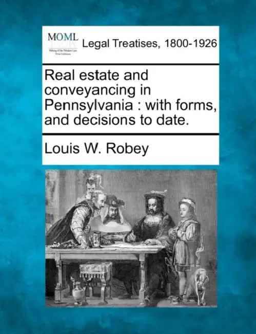 Real estate and conveyancing in Pennsylvania: with forms, and decisions to date. by Louis W. Robey