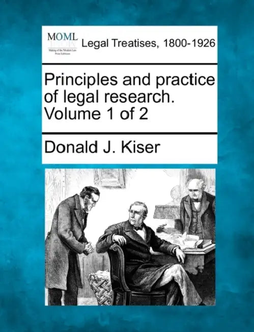Principles and Practice of Legal Research. Volume 1 of 2 by Donald J. Kiser