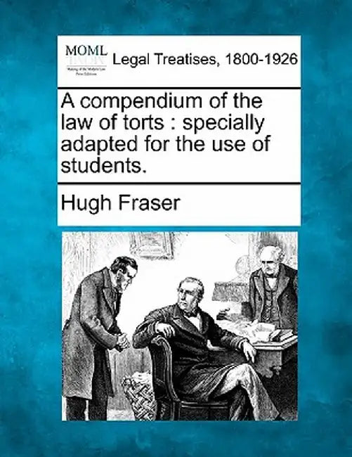 A Compendium of the Law of Torts: Specially Adapted for the Use of Students. by Hugh Fraser