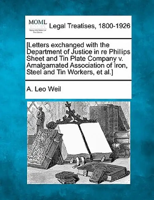 [Letters Exchanged with the Department of Justice in Re Phillips Sheet and Tin Plate Company V. Amalgamated Association of Iron, Steel and Tin Workers by A. Leo Weil