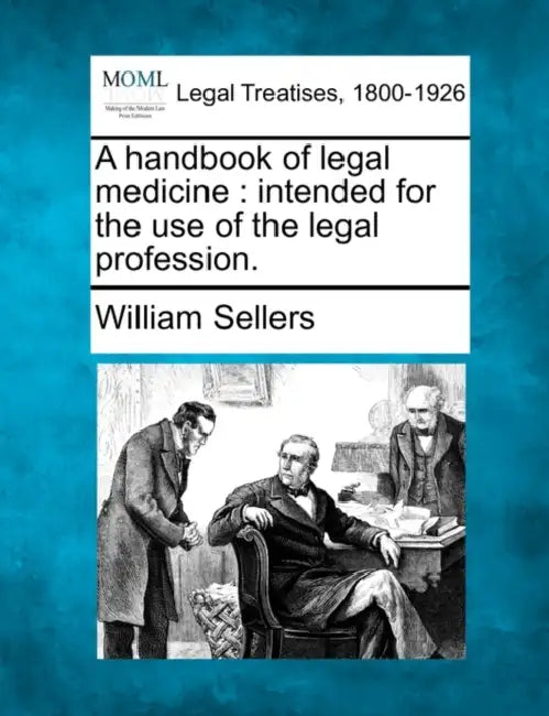 A Handbook of Legal Medicine: Intended for the Use of the Legal Profession. by William Sellers