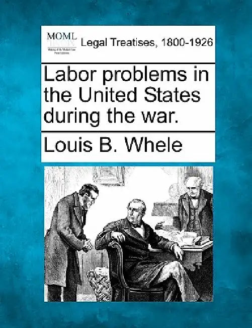 Labor Problems in the United States During the War. by Louis B. Whele