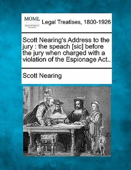 Scott Nearing's Address to the Jury: The Speach [Sic] Before the Jury When Charged with a Violation of the Espionage ACT.. by Scott Nearing