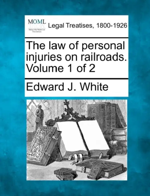 The law of personal injuries on railroads. Volume 1 of 2 by Edward J. White
