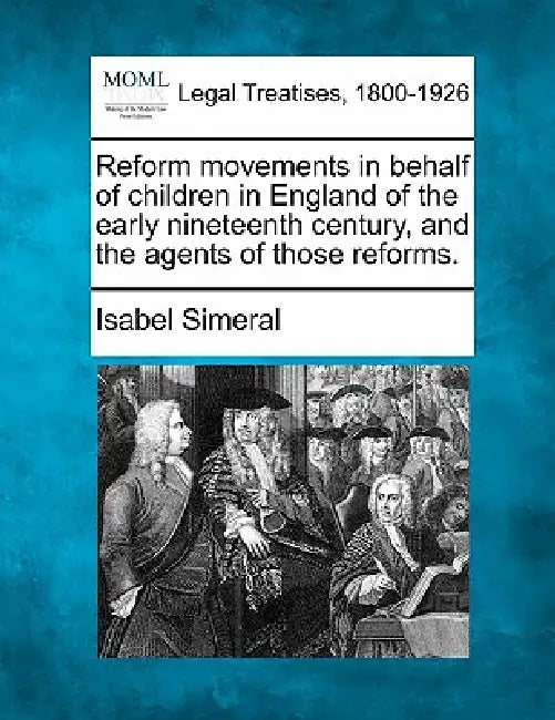 Reform Movements in Behalf of Children in England of the Early Nineteenth Century, and the Agents of Those Reforms. by Isabel Simeral