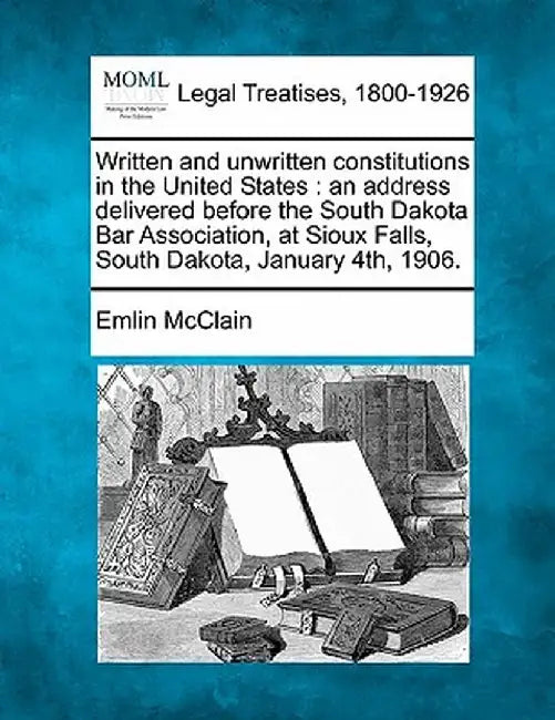 Written and Unwritten Constitutions in the United States: An Address Delivered Before the South Dakota Bar Association, at Sioux Falls, South Dakota, by Emlin McClain