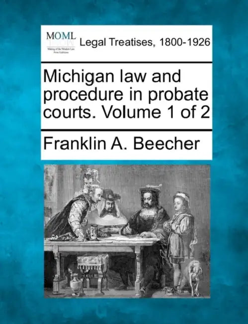 Michigan law and procedure in probate courts. Volume 1 of 2 by Franklin A. Beecher