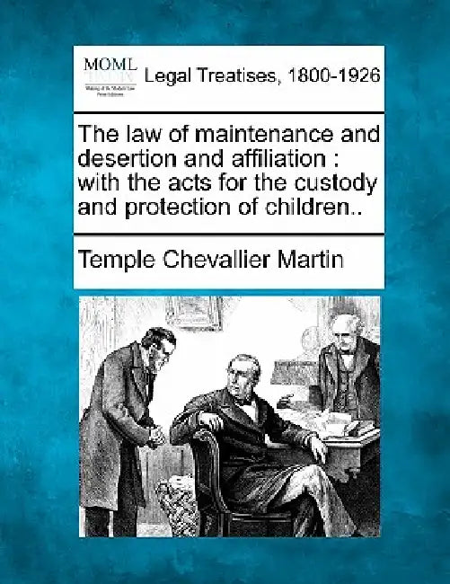 The Law of Maintenance and Desertion and Affiliation: With the Acts for the Custody and Protection of Children.. by Temple Chevallier Martin