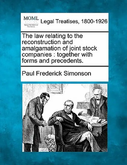 The Law Relating to the Reconstruction and Amalgamation of Joint Stock Companies: Together with Forms and Precedents. by Paul Frederick Simonson