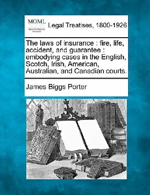 The laws of insurance: fire, life, accident, and guarantee: embodying cases in the English, Scotch, Irish, American, Australian, and Canadian courts. by James Biggs Porter