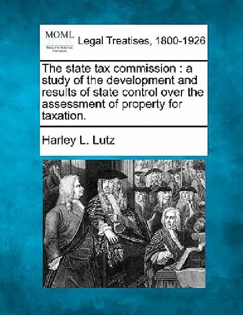 The state tax commission: a study of the development and results of state control over the assessment of property for taxation. by Harley L. Lutz