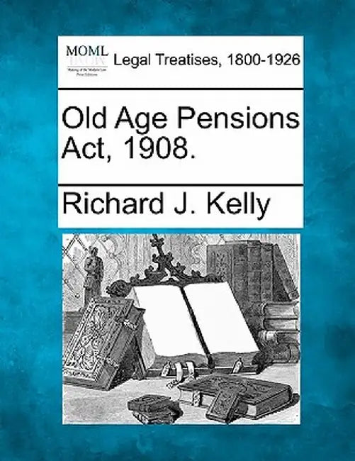 Old Age Pensions ACT, 1908. by Richard J. Kelly