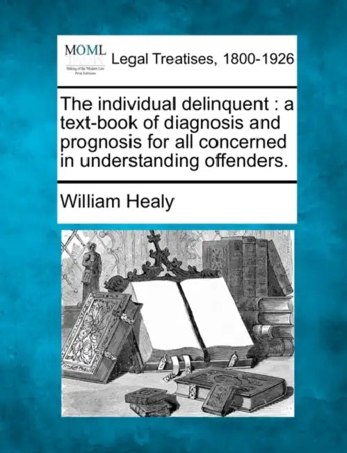 The individual delinquent: a text-book of diagnosis and prognosis for all concerned in understanding offenders. by William Healy