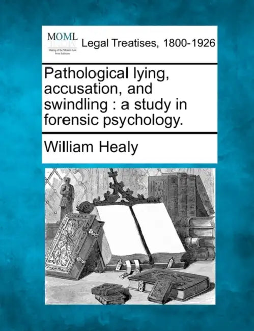 Pathological Lying, Accusation, and Swindling: A Study in Forensic Psychology. by William Healy