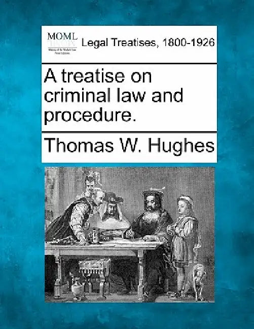 A Treatise on Criminal Law and Procedure. by Thomas Welburn Hughes