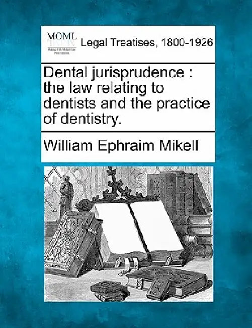Dental jurisprudence: the law relating to dentists and the practice of dentistry. by William Ephraim Mikell