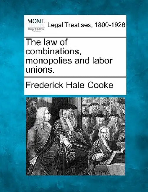 The law of combinations, monopolies and labor unions. by Frederick Hale Cooke