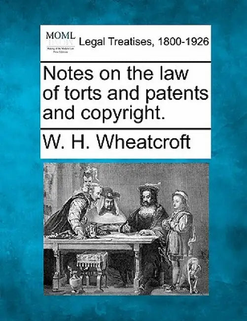 Notes on the Law of Torts and Patents and Copyright. by W. H. Wheatcroft