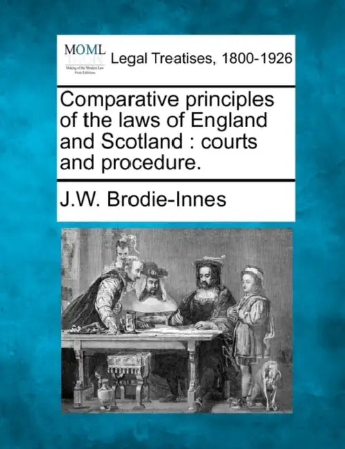Comparative principles of the laws of England and Scotland: courts and procedure. by J. W. Brodie-Innes