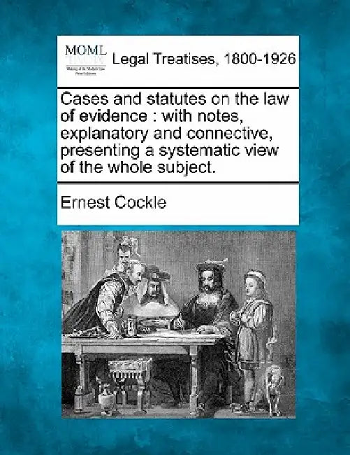 Cases and statutes on the law of evidence: with notes, explanatory and connective, presenting a systematic view of the whole subject. by Ernest Cockle