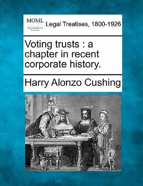 Voting Trusts: A Chapter in Recent Corporate History. by Harry Alonzo Cushing