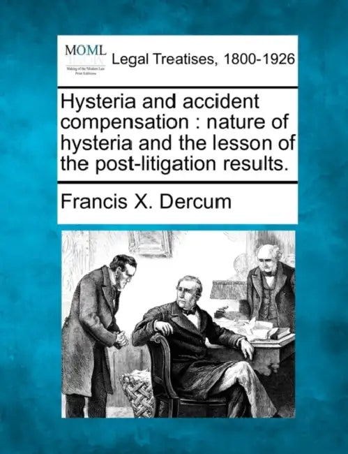 Hysteria and Accident Compensation: Nature of Hysteria and the Lesson of the Post-Litigation Results. by Francis X. Dercum