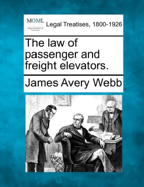 The Law of Passenger and Freight Elevators. by James Avery Webb