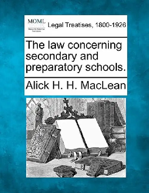 The law concerning secondary and preparatory schools. by Alick H. H. MacLean