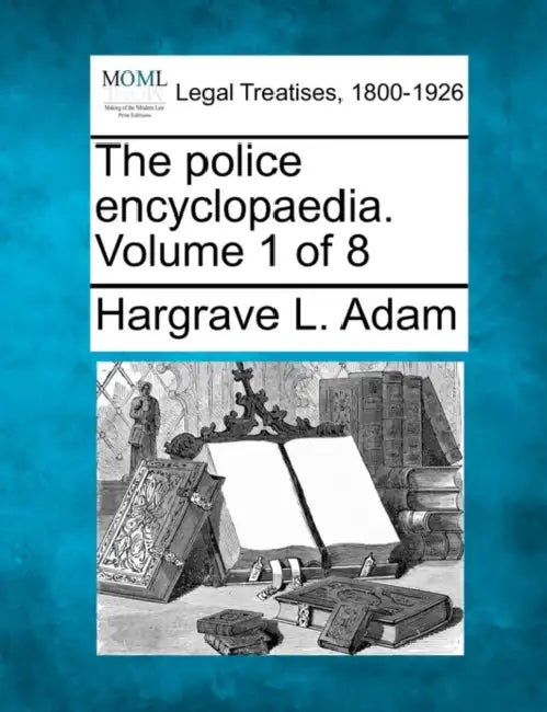 The Police Encyclopaedia. Volume 1 of 8 by Hargrave L. Adam