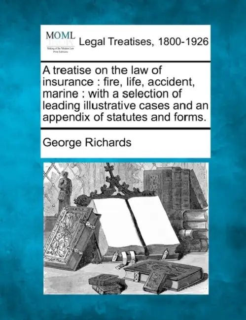 A treatise on the law of insurance: fire, life, accident, marine: with a selection of leading illustrative cases and an appendix of statutes and forms by George Richards