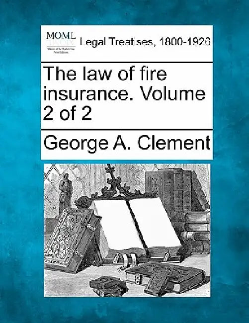 The law of fire insurance. Volume 2 of 2 by George A. Clement