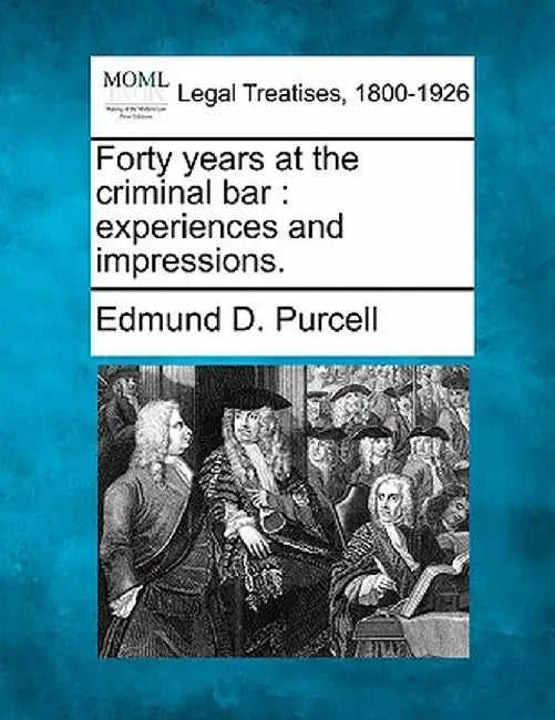 Forty Years at the Criminal Bar: Experiences and Impressions. by Edmund D. Purcell