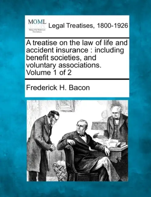 A Treatise on the Law of Life and Accident Insurance: Including Benefit Societies, and Voluntary Associations. Volume 1 of 2 by Frederick Hampden Bacon