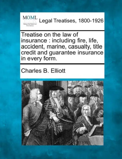Treatise on the law of insurance: including fire, life, accident, marine, casualty, title credit and guarantee insurance in every form. by Charles B. Elliott