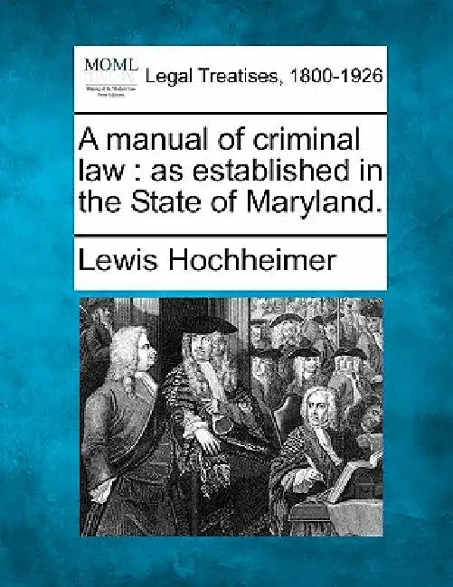 A Manual of Criminal Law: As Established in the State of Maryland. by Lewis Hochheimer