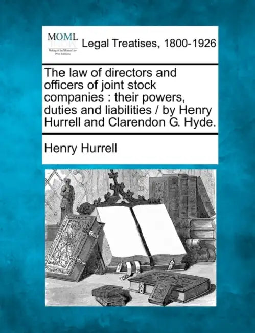 The Law of Directors and Officers of Joint Stock Companies: Their Powers, Duties and Liabilities / By Henry Hurrell and Clarendon G. Hyde. by Henry Hurrell