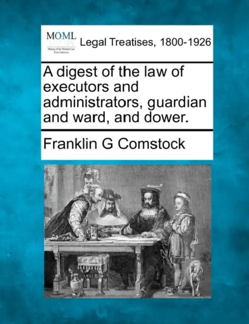 A digest of the law of executors and administrators, guardian and ward, and dower. by Franklin G. Comstock