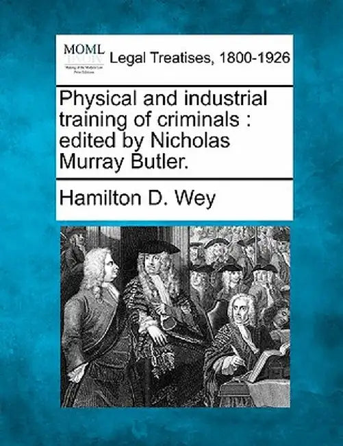 Physical and Industrial Training of Criminals: Edited by Nicholas Murray Butler. by Hamilton D. Wey