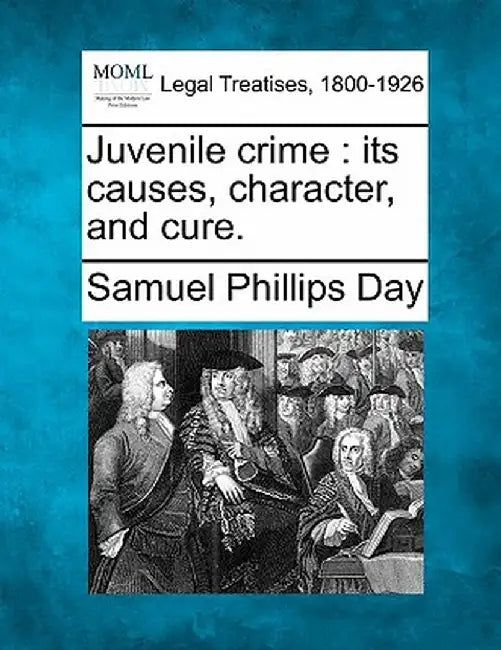 Juvenile Crime: Its Causes, Character, and Cure. by Samuel Phillips Day