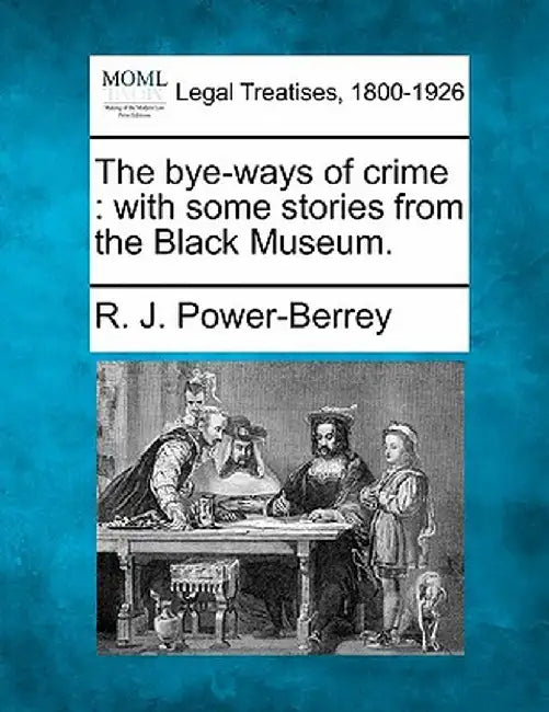 The Bye-Ways of Crime: With Some Stories from the Black Museum. by R. J. Power-Berrey