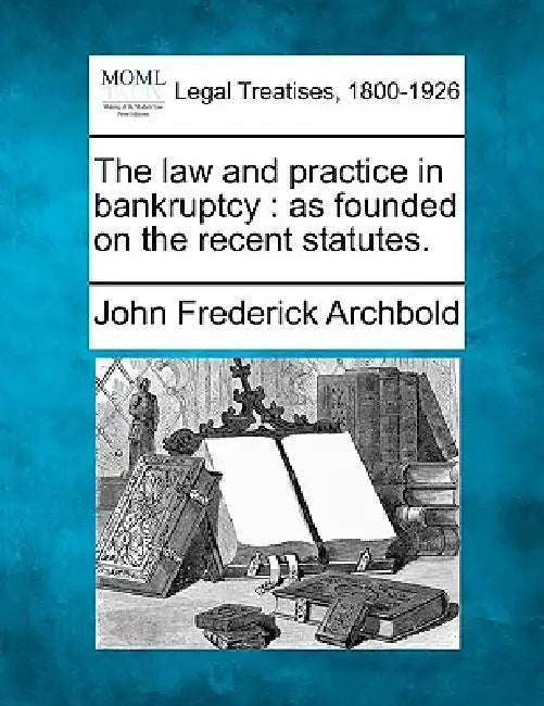 The law and practice in bankruptcy: as founded on the recent statutes. by John Frederick Archbold