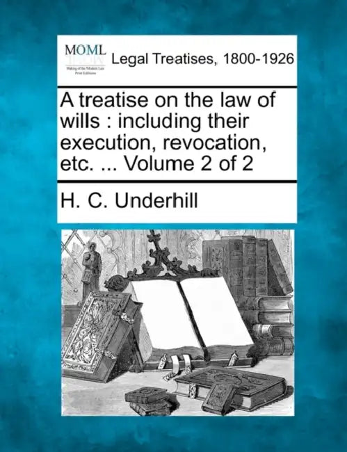 A treatise on the law of wills: including their execution, revocation, etc. ... Volume 2 of 2 by H. C. Underhill