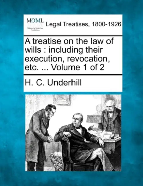 A treatise on the law of wills: including their execution, revocation, etc. ... Volume 1 of 2 by H. C. Underhill