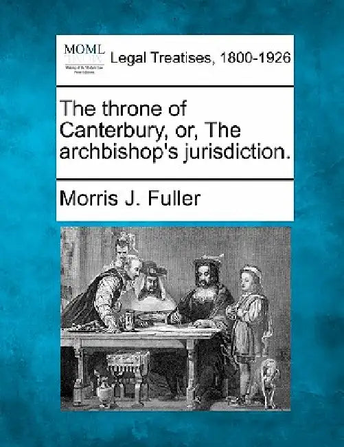 The Throne of Canterbury, Or, the Archbishop's Jurisdiction. by Morris J. Fuller