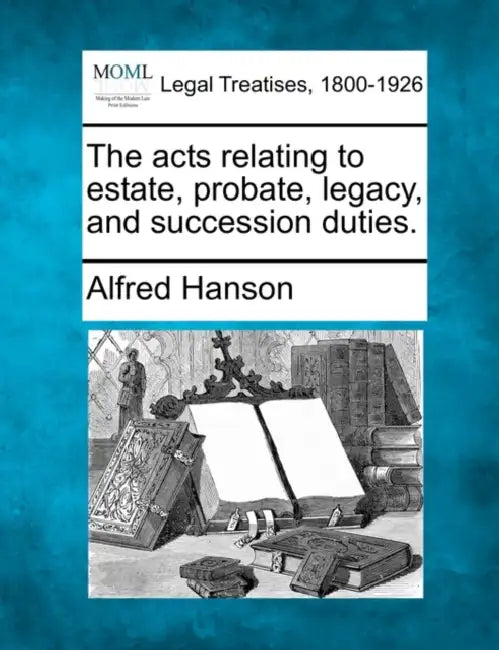The acts relating to estate, probate, legacy, and succession duties. by Alfred Hanson