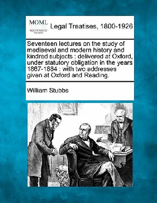 Seventeen lectures on the study of mediaeval and modern history and kindred subjects: delivered at Oxford, under statutory obligation in the years 186 by William Stubbs