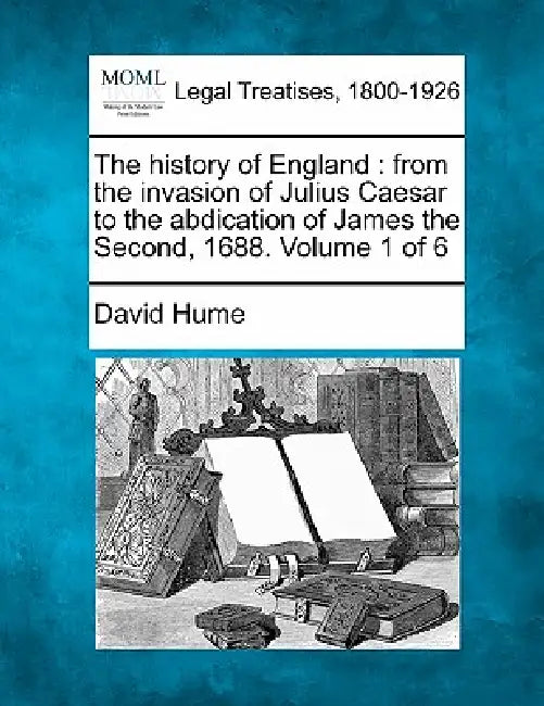 The history of England: from the invasion of Julius Caesar to the abdication of James the Second, 1688. Volume 1 of 6 by David Hume