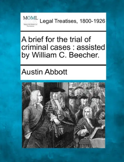 A brief for the trial of criminal cases: assisted by William C. Beecher. by Austin Abbott