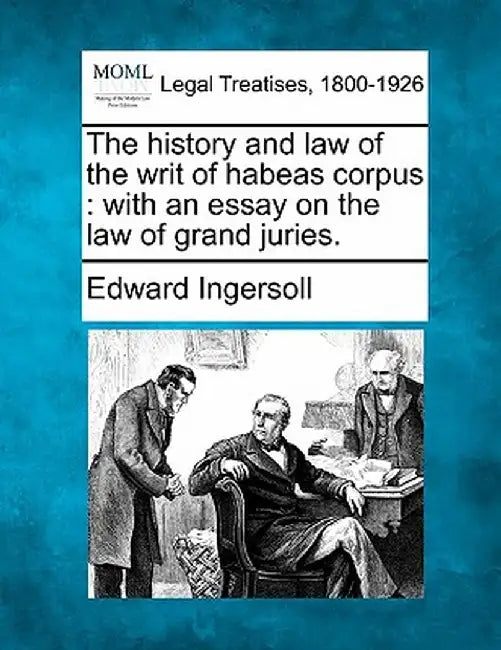 The History and Law of the Writ of Habeas Corpus: With an Essay on the Law of Grand Juries. by Edward Ingersoll